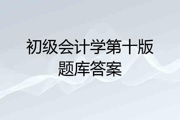 初级会计学第十版题库答案
