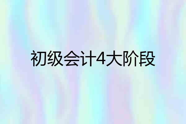初级会计4大阶段
