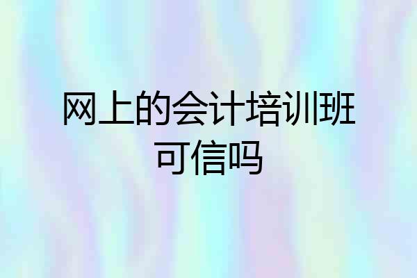 网上的会计培训班可信吗