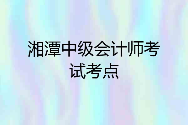 湘潭中级会计师考试考点