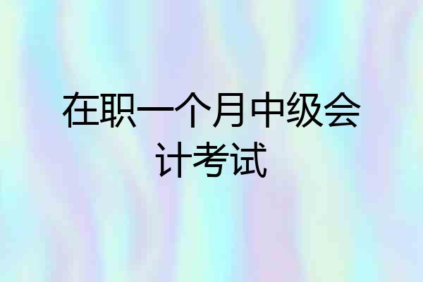 在职一个月中级会计考试