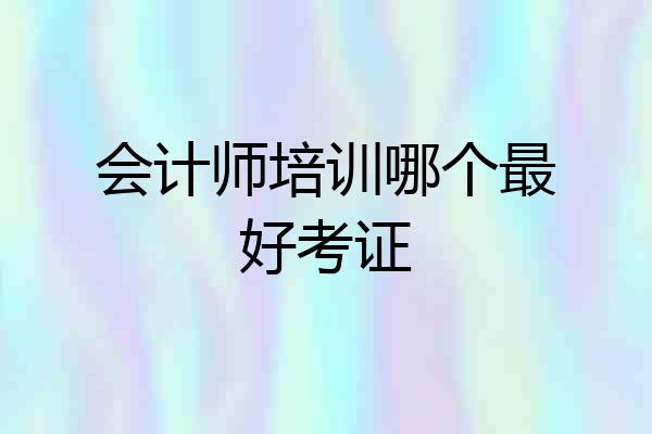会计师培训哪个最好考证