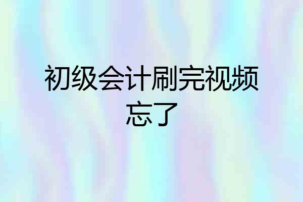 初级会计刷完视频忘了