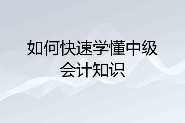 如何快速学懂中级会计知识