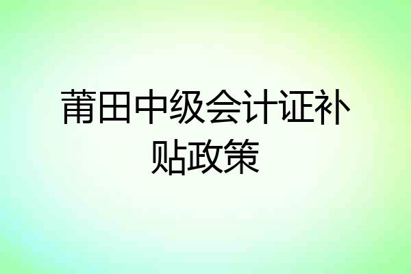 莆田中级会计证补贴政策