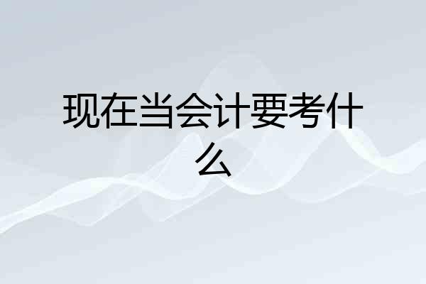 现在当会计要考什么
