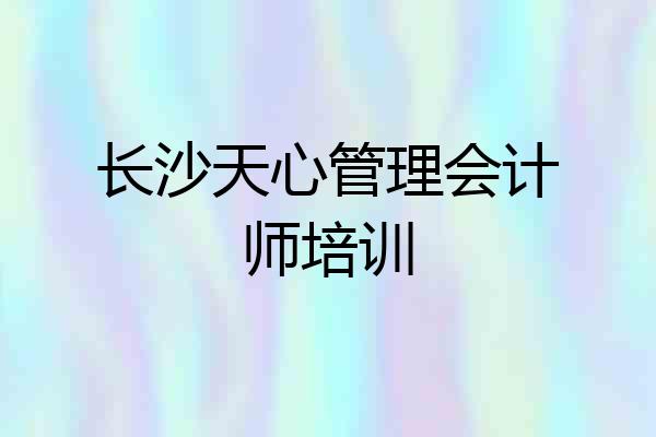 长沙天心管理会计师培训