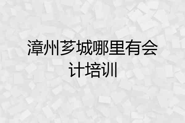 漳州芗城哪里有会计培训