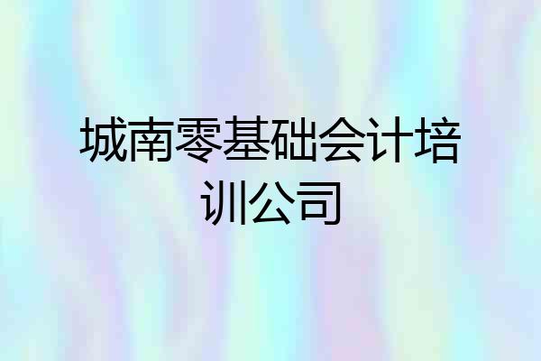 城南零基础会计培训公司