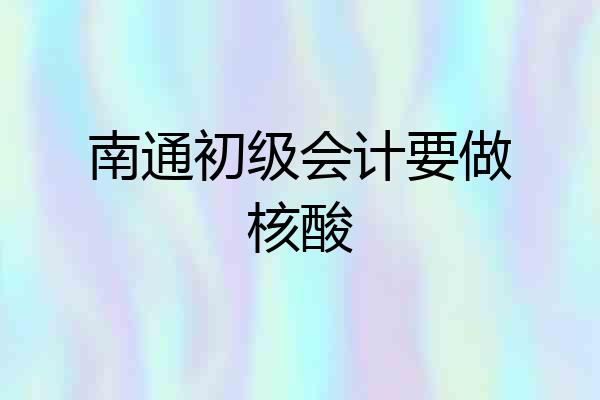 南通初级会计要做核酸
