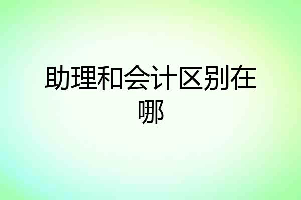 助理和会计区别在哪