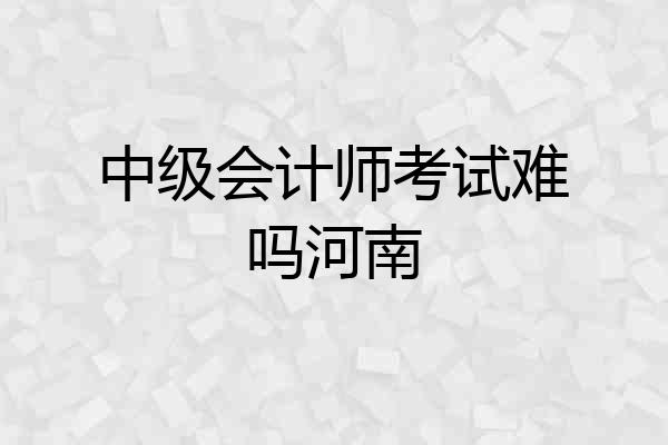 中级会计师考试难吗河南