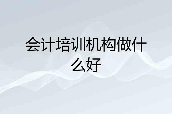 会计培训机构做什么好