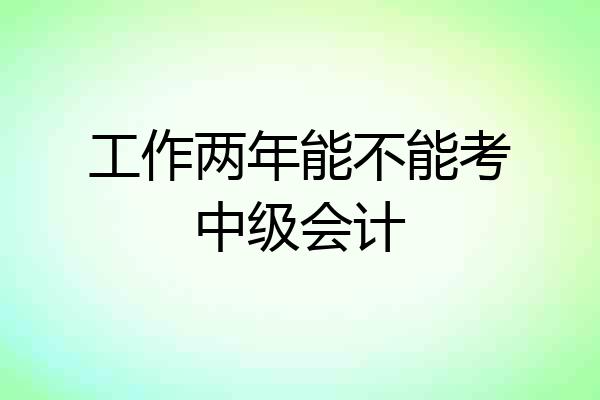 工作两年能不能考中级会计