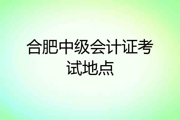 合肥中级会计证考试地点