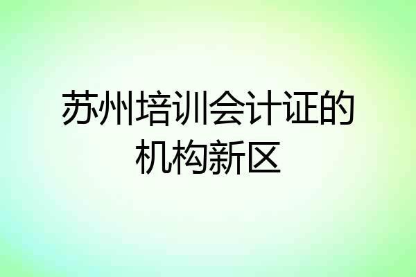 苏州培训会计证的机构新区