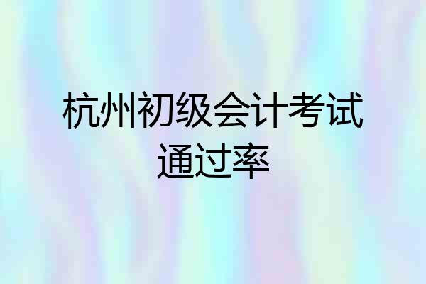 杭州初级会计考试通过率