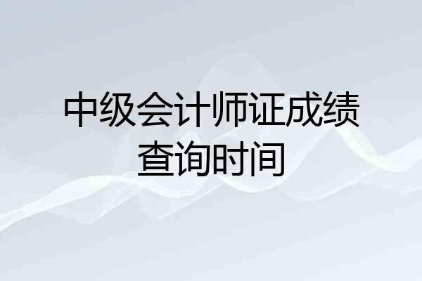 中级会计师证成绩查询时间