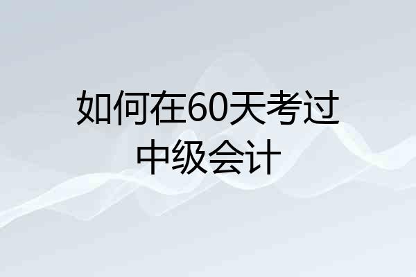如何在60天考过中级会计