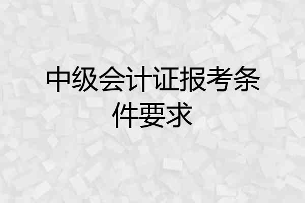中级会计证报考条件要求