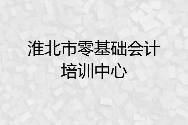 淮北市零基础会计培训中心