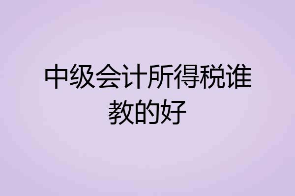 中级会计所得税谁教的好