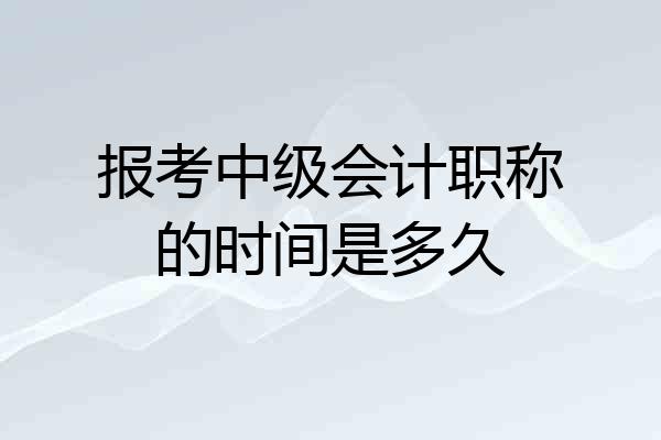 报考中级会计职称的时间是多久