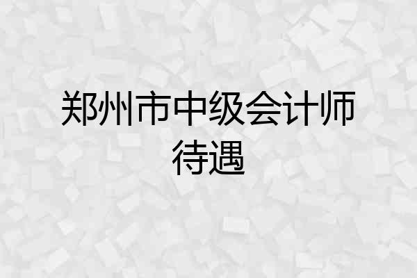 郑州市中级会计师待遇