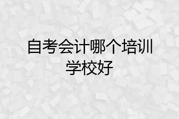 自考会计哪个培训学校好