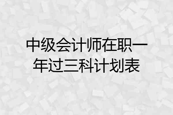 中级会计师在职一年过三科计划表