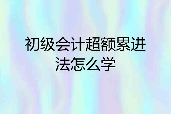 初级会计超额累进法怎么学