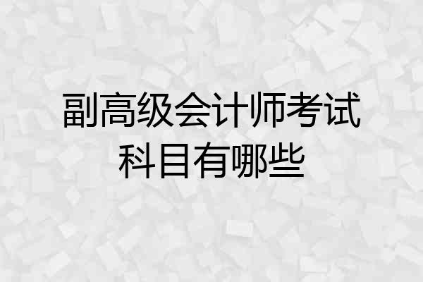 副高级会计师考试科目有哪些