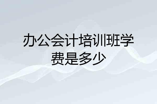 办公会计培训班学费是多少