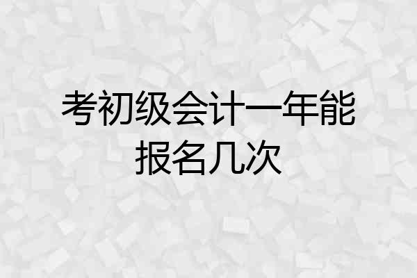 考初级会计一年能报名几次