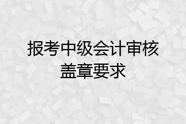 报考中级会计审核盖章要求