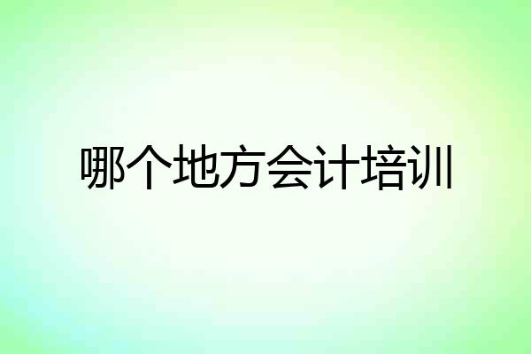 哪个地方会计培训