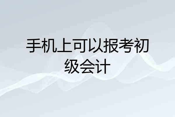 手机上可以报考初级会计