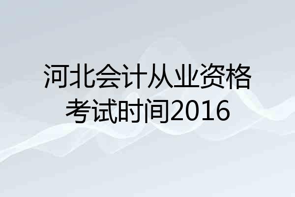 河北会计从业资格考试时间2016