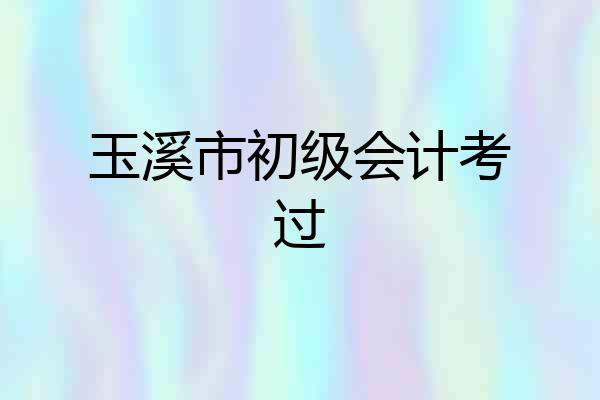 玉溪市初级会计考过