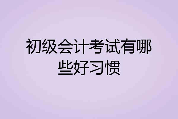 初级会计考试有哪些好习惯