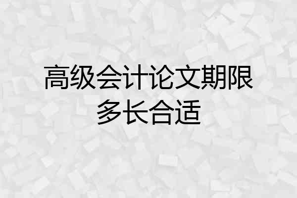 高级会计论文期限多长合适