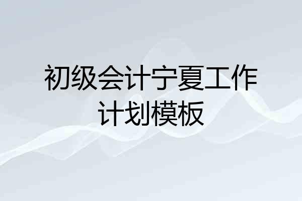 初级会计宁夏工作计划模板