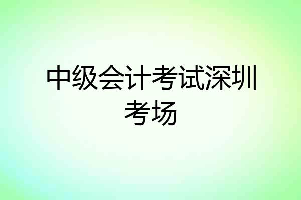 中级会计考试深圳考场