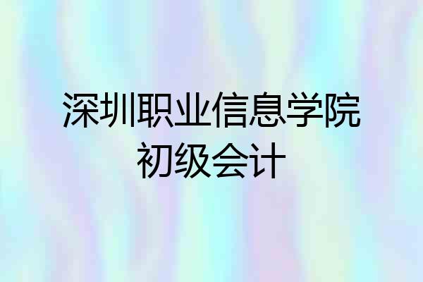 深圳职业信息学院初级会计