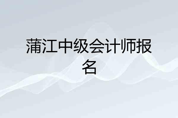 蒲江中级会计师报名