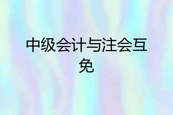 中级会计与注会互免