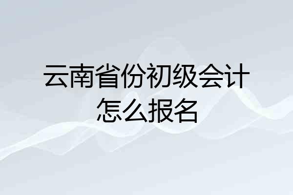 云南省份初级会计怎么报名