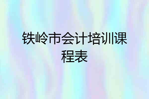 铁岭市会计培训课程表