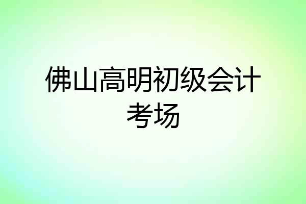 佛山高明初级会计考场