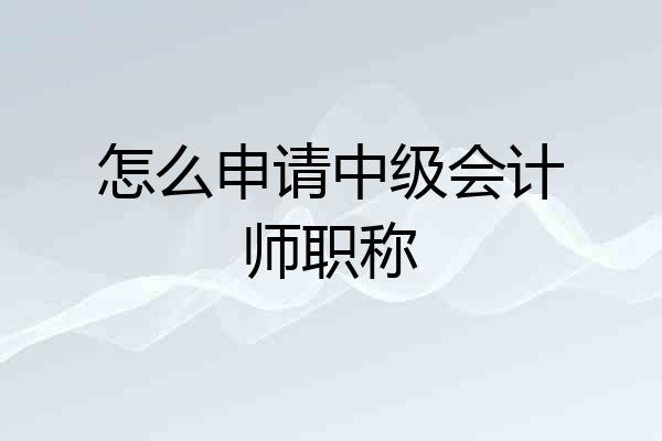 怎么申请中级会计师职称